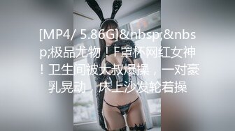 [MP4/ 5.86G]&nbsp;&nbsp;极品尤物！F罩杯网红女神！卫生间被大叔爆操，一对豪乳晃动，床上沙发轮着操