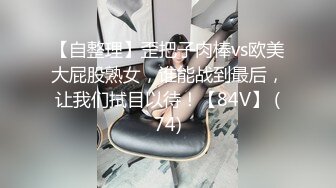 【自整理】歪把子肉棒vs欧美大屁股熟女，谁能战到最后，让我们拭目以待！【84V】 (74)