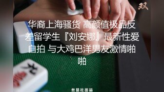 华裔上海骚货 高颜值极品反差留学生『刘安娜』最新性爱自拍 与大鸡巴洋男友激情啪啪