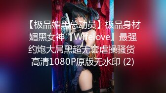 【极品媚黑总动员】极品身材媚黑女神『Wifelove』最强约炮大屌黑超无套虐操骚货 高清1080P原版无水印 (2)