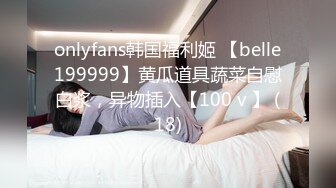 onlyfans韩国福利姬 【belle199999】黄瓜道具蔬菜自慰白浆，异物插入【100 v 】 (18)