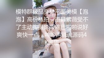 模特群极品身材平面美模【泡泡】高价私拍，道具紫薇受不了主动掏摄影师鸡巴啪啪说好爽快一点，呻吟声销魂源码4K画质