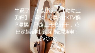 牛逼了，午夜街头，【呦呦宝贝呀】，重磅，2男3女KTV群P混操，马路上无套开干，鸡巴深插到吐 饮尿 骚逼通电！《VO (8)