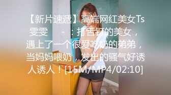 【新片速遞】高端网红美女Ts雯雯❤️- ：打舌钉的美女，遇上了一个很爱吃奶的弟弟，当妈妈喂奶，发出的骚气好诱人诱人！[15M/MP4/02:10]