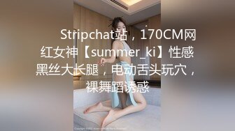 ❤️ Stripchat站，170CM网红女神【summer_ki】性感黑丝大长腿，电动舌头玩穴，裸舞蹈诱惑