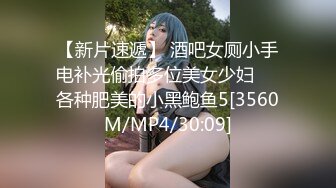 【新片速遞】 酒吧女厕小手电补光偷拍多位美女少妇❤️各种肥美的小黑鲍鱼5[3560M/MP4/30:09]