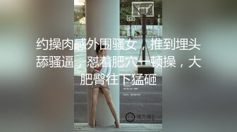 约操肉感外围骚女，推到埋头舔骚逼，怼着肥穴一顿操，大肥臀往下猛砸