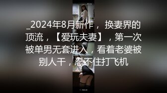 _2024年8月新作， 换妻界的顶流，【爱玩夫妻】，第一次被单男无套进入，看着老婆被别人干，忍不住打飞机