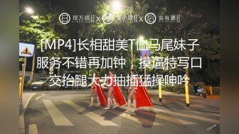 [MP4]长相甜美T恤马尾妹子服务不错再加钟，摸逼特写口交抬腿大力抽插猛操呻吟