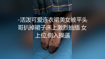 -活泼可爱连衣裙美女被平头哥扒掉裙子床上激烈抽插 女上位,侧入操逼