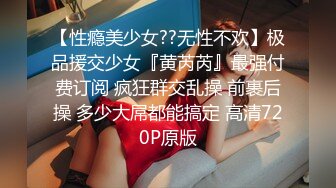 【性瘾美少女??无性不欢】极品援交少女『黄芮芮』最强付费订阅 疯狂群交乱操 前裹后操 多少大屌都能搞定 高清720P原版