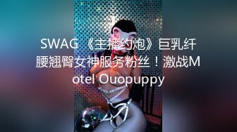 SWAG 《主播约炮》巨乳纤腰翘臀女神服务粉丝！激战Motel Ouopuppy