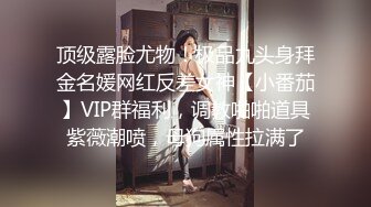 顶级露脸尤物！极品九头身拜金名媛网红反差女神【小番茄】VIP群福利，调教啪啪道具紫薇潮喷，母狗属性拉满了