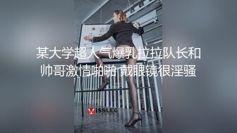 某大学超人气爆乳拉拉队长和帅哥激情啪啪 戴眼镜很淫骚