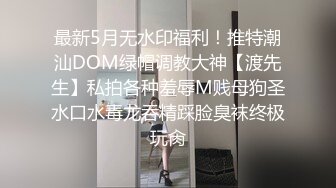 最新5月无水印福利！推特潮汕DOM绿帽调教大神【渡先生】私拍各种羞辱M贱母狗圣水口水毒龙吞精踩脸臭袜终极玩肏