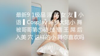 最新9 1极品 淫 荡 女 友 ▌小语 ▌Cosplay 斗罗大陆小 舞 被哥哥第⑤魂 技 霸 王 屌 后 入美 穴 这样的小 舞你喜欢吗