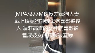 [MP4/277MB]反差母狗人妻 戴上項圈狗鏈騷母狗喜歡被後入 端莊高雅的女神就喜歡被當成妓女一樣狠狠羞辱