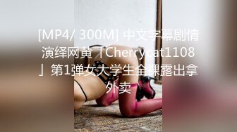 [MP4/ 300M] 中文字幕剧情演绎网黄「Cherrycat1108」第1弹女大学生全裸露出拿外卖