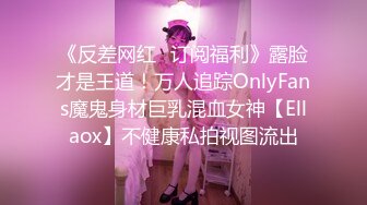 《反差网红✿订阅福利》露脸才是王道！万人追踪OnlyFans魔鬼身材巨乳混血女神【Ellaox】不健康私拍视图流出