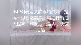 [MP4]卷发文静乖巧嫩妹！难得一见粉嫩美穴！精油抹臀油光程亮，翘起屁股摆弄，快速抽插