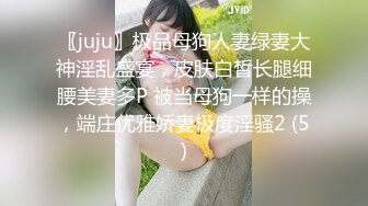 〖juju〗极品母狗人妻绿妻大神淫乱盛宴，皮肤白皙长腿细腰美妻多P 被当母狗一样的操，端庄优雅娇妻极度淫骚2 (5)