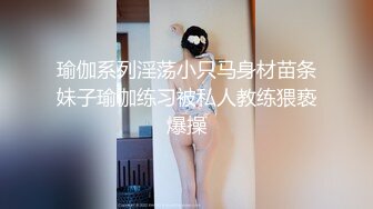 瑜伽系列淫荡小只马身材苗条妹子瑜伽练习被私人教练猥亵爆操