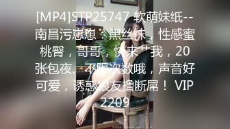 [MP4]STP25747 软萌妹纸--南昌污崽崽：黑丝袜，性感蜜桃臀，哥哥，快来艹我，20张包夜、不限次数哦，声音好可爱，诱惑狼友撸断屌！ VIP2209