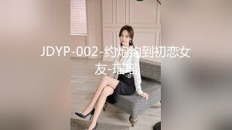 JDYP-002-约炮约到初恋女友-瑶瑶