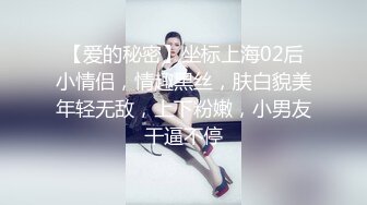 【爱的秘密】坐标上海02后小情侣，情趣黑丝，肤白貌美年轻无敌，上下粉嫩，小男友干逼不停